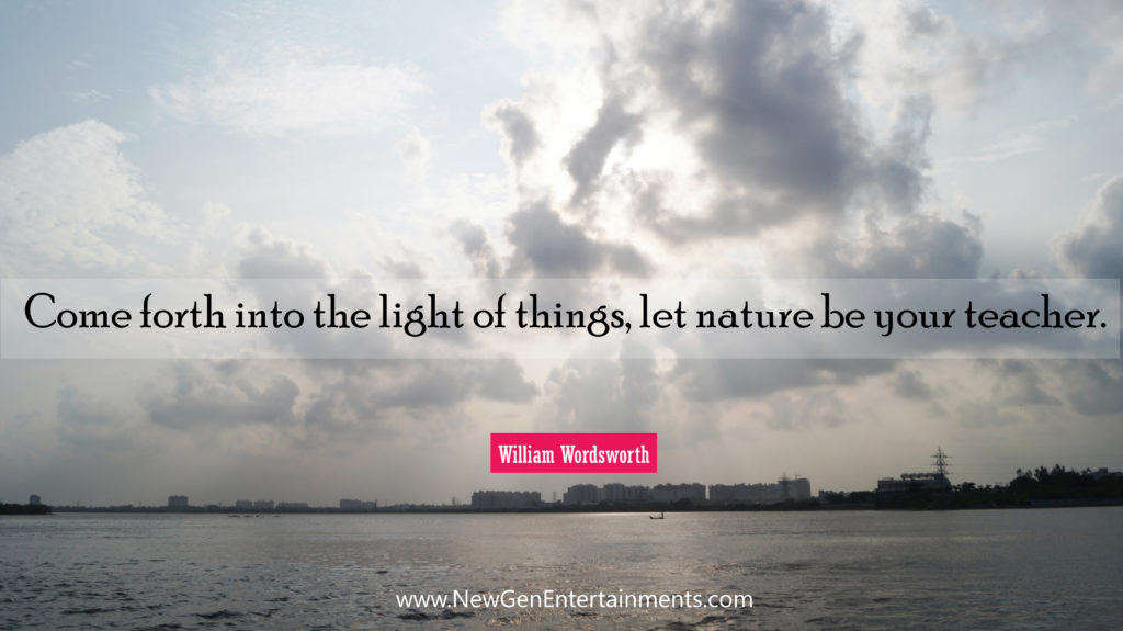 Come forth into the light of things, let nature be your teacher