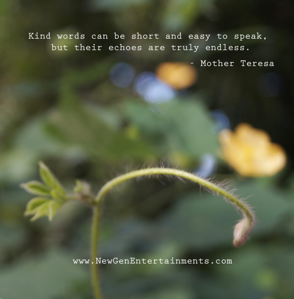 Kind words can be short and easy to speak, but their echoes are truly endless